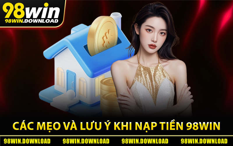 Các mẹo và lưu ý khi nạp tiền 98Win