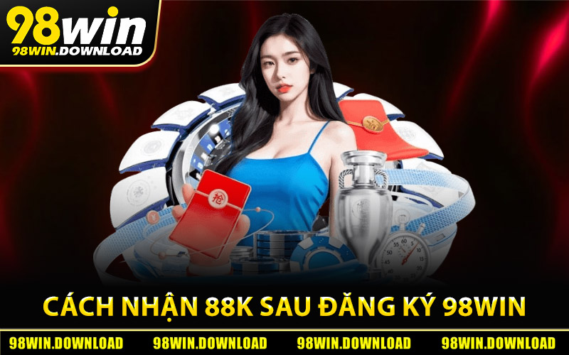 Cách nhận thưởng 88K nhanh chóng sau khi đăng ký 98Win