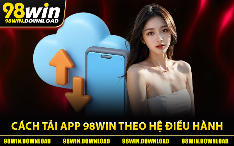 Cách tải app 98Win theo từng hệ điều hành