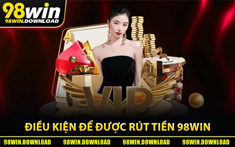 Điều kiện để được rút tiền 98Win