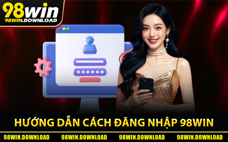 Hướng dẫn cách đăng nhập 98Win đúng chuẩn