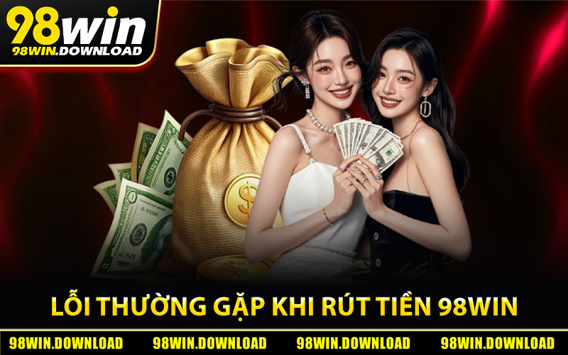 Những lỗi thường gặp khi rút tiền 98Win