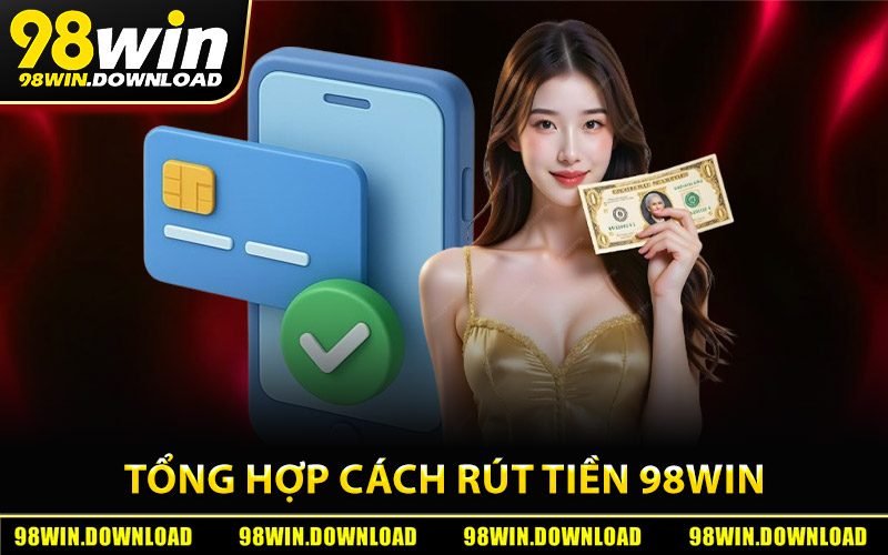 Tổng hợp cách rút tiền 98Win nhanh chóng và dễ thực hiện