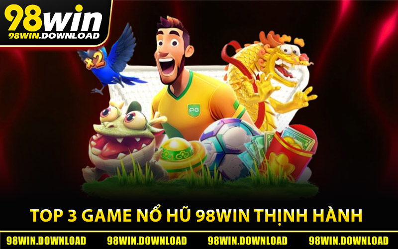 Top 3 trò chơi nổ hũ 98Win thịnh hành