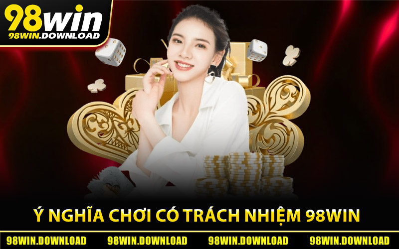 Ý Nghĩa Của Việc Chơi Có Trách Nhiệm 98Win